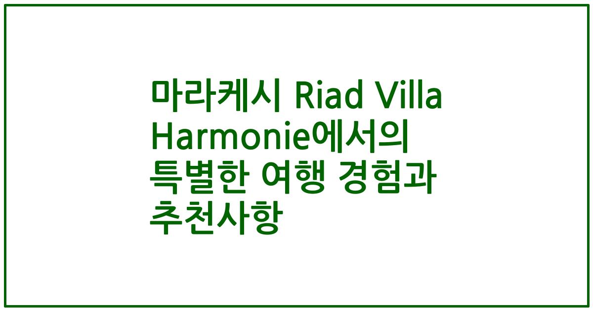 마라케시 Riad Villa Harmonie에서의 특별한 여행 경험과 추천사항