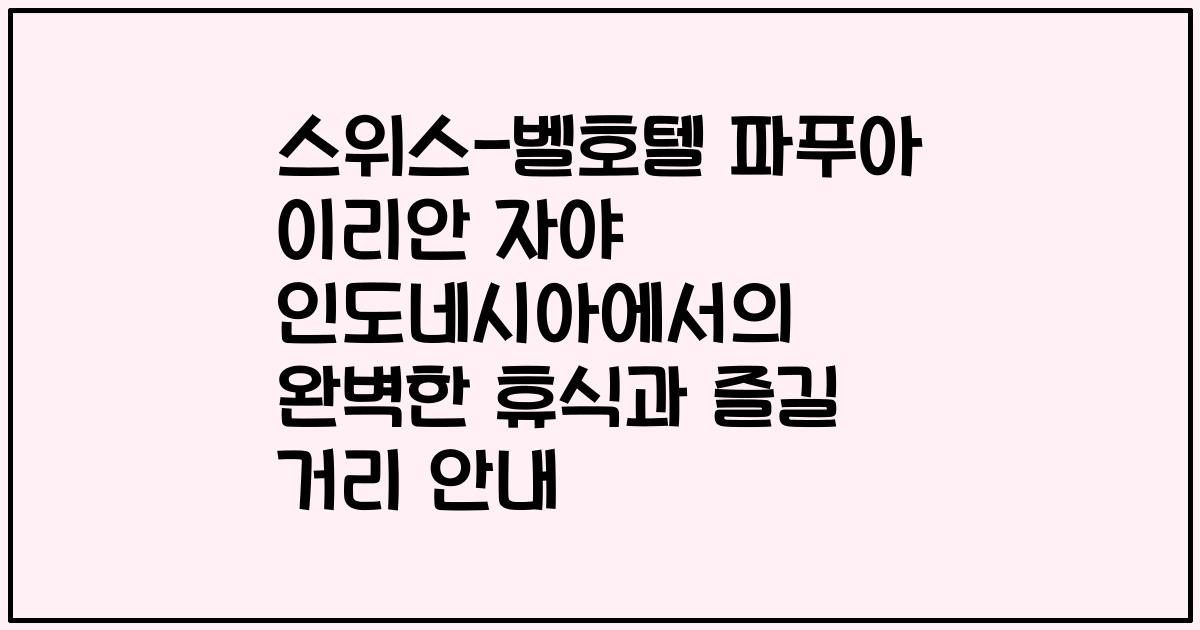 스위스-벨호텔 파푸아 이리안 자야 인도네시아에서의 완벽한 휴식과 즐길 거리 안내