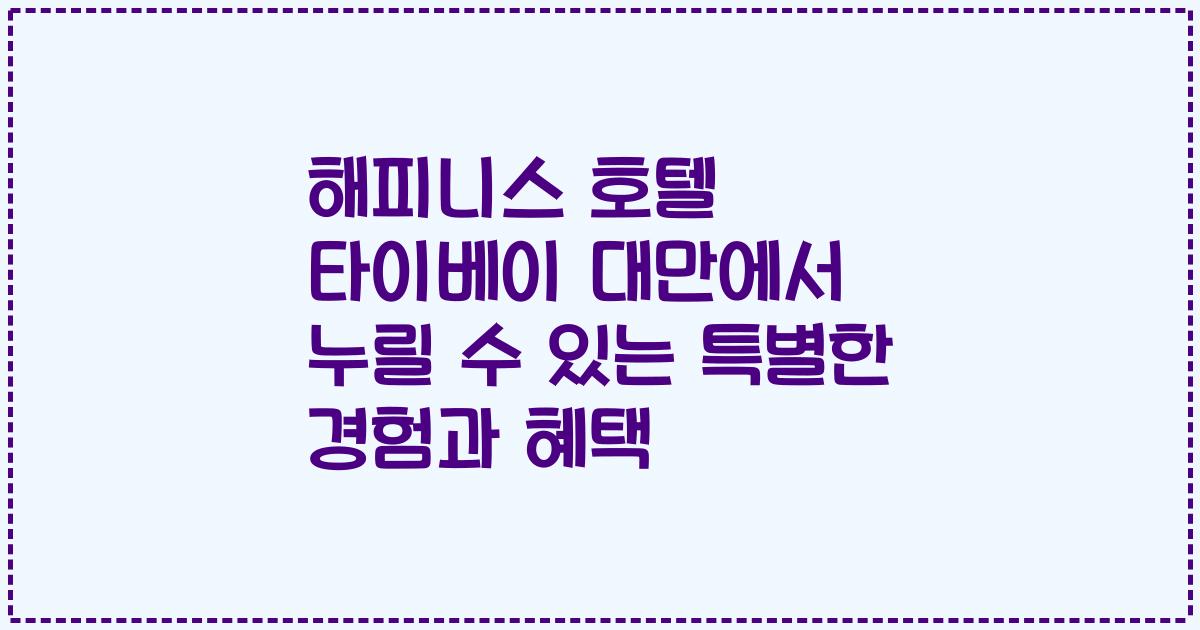 해피니스 호텔 타이베이 대만에서 누릴 수 있는 특별한 경험과 혜택
