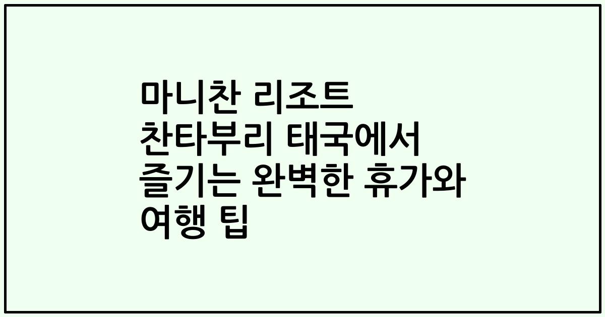 마니찬 리조트 찬타부리 태국에서 즐기는 완벽한 휴가와 여행 팁