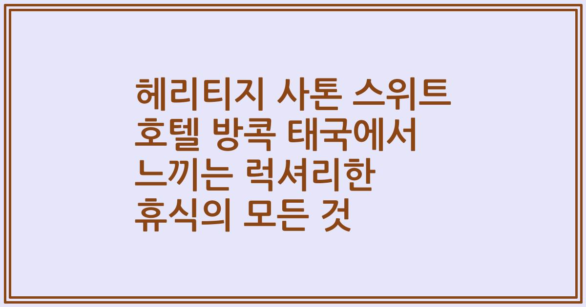 헤리티지 사톤 스위트 호텔 방콕 태국에서 느끼는 럭셔리한 휴식의 모든 것