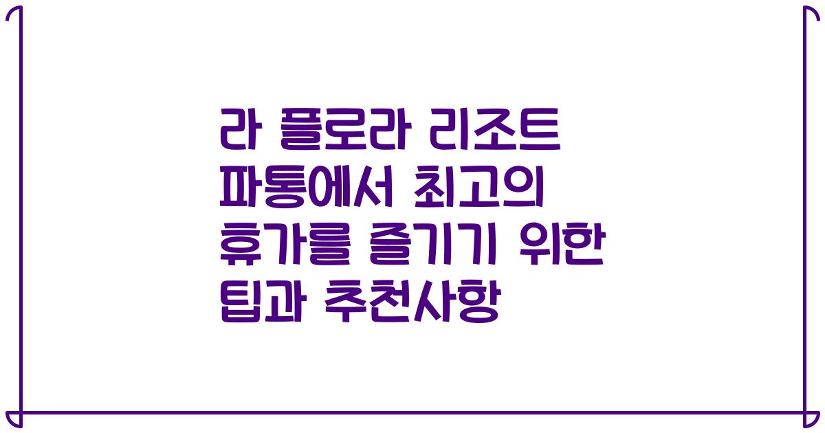 라 플로라 리조트 파통에서 최고의 휴가를 즐기기 위한 팁과 추천사항