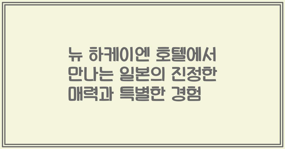 뉴 하케이엔 호텔에서 만나는 일본의 진정한 매력과 특별한 경험