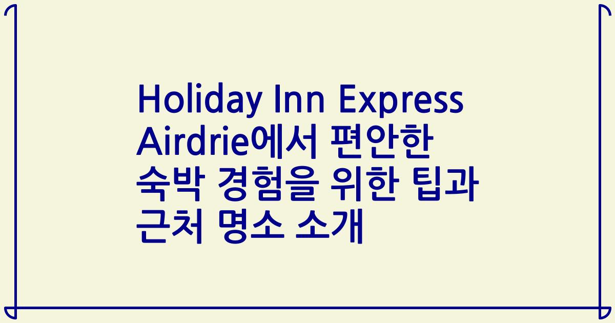 Holiday Inn Express Airdrie에서 편안한 숙박 경험을 위한 팁과 근처 명소 소개