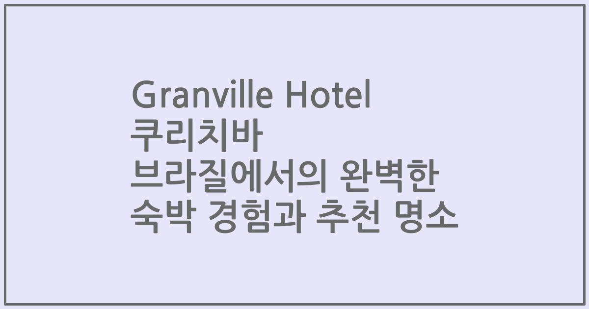 Granville Hotel 쿠리치바 브라질에서의 완벽한 숙박 경험과 추천 명소