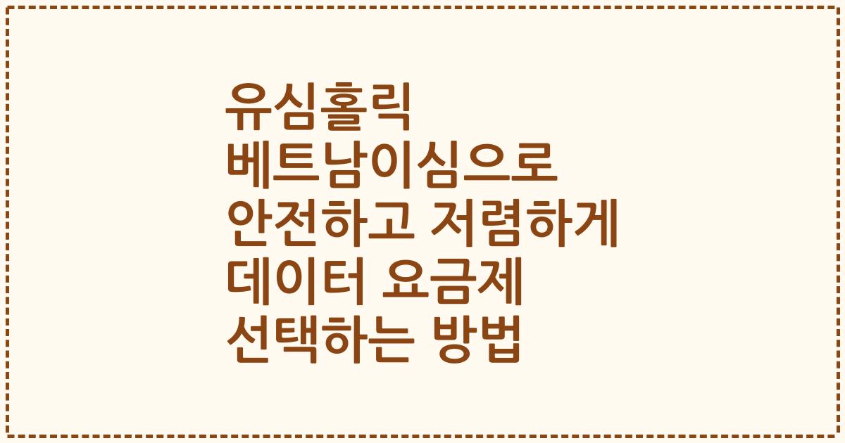 유심홀릭 베트남이심으로 안전하고 저렴하게 데이터 요금제 선택하는 방법