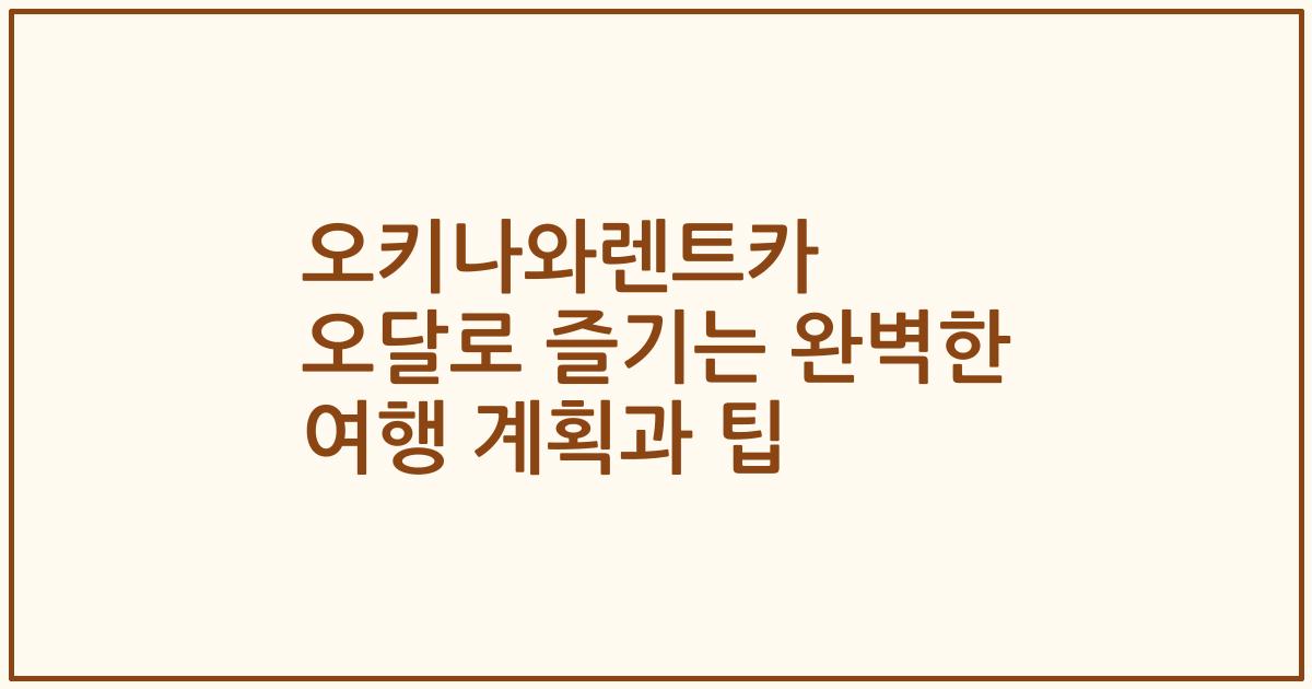 오키나와렌트카 오달로 즐기는 완벽한 여행 계획과 팁