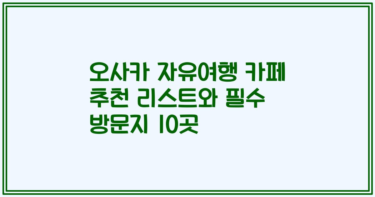 오사카 자유여행 카페 추천 리스트와 필수 방문지 10곳