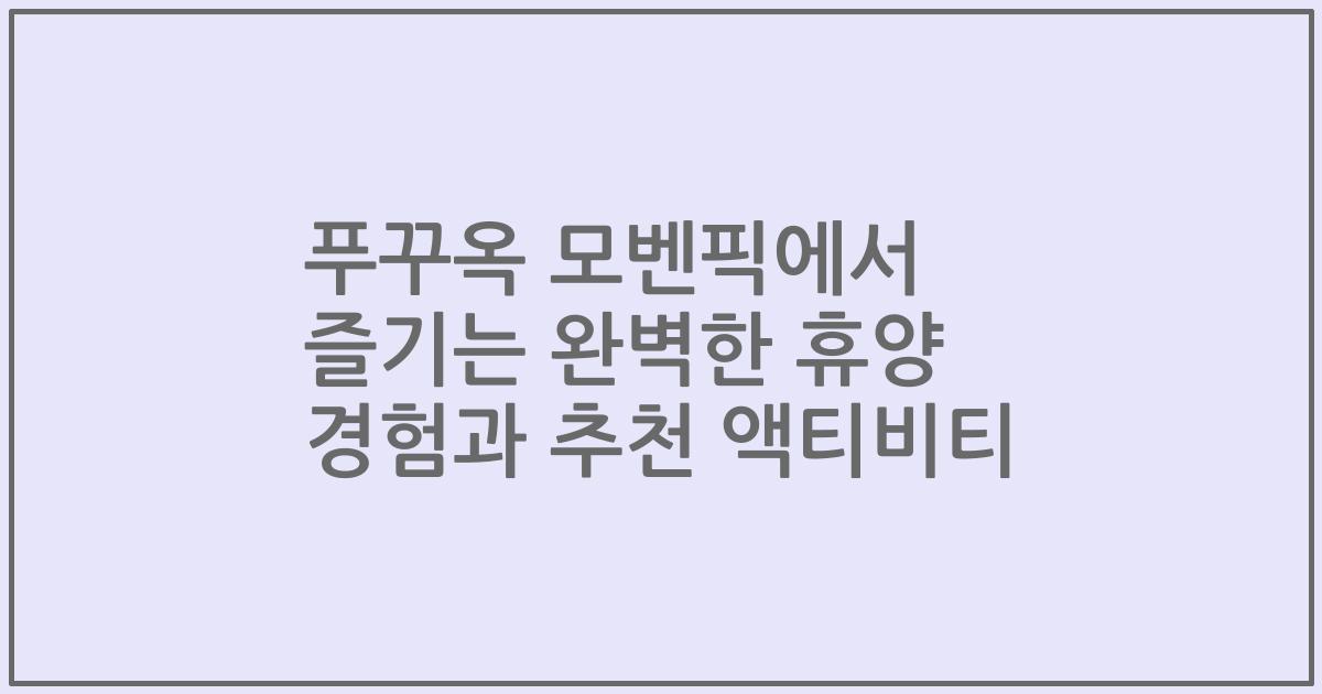 푸꾸옥 모벤픽에서 즐기는 완벽한 휴양 경험과 추천 액티비티