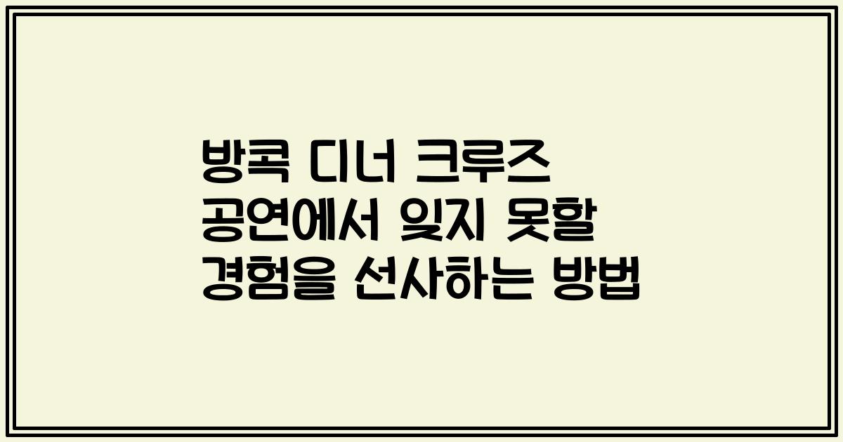 방콕 디너 크루즈 공연에서 잊지 못할 경험을 선사하는 방법