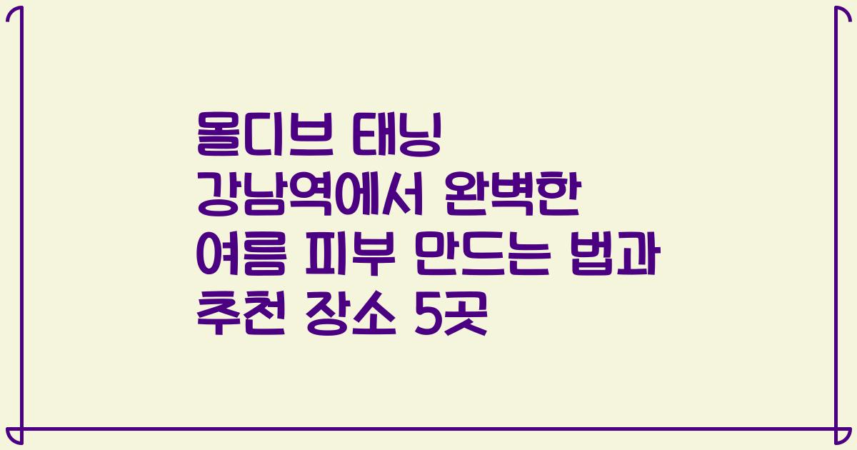 몰디브 태닝 강남역에서 완벽한 여름 피부 만드는 법과 추천 장소 5곳