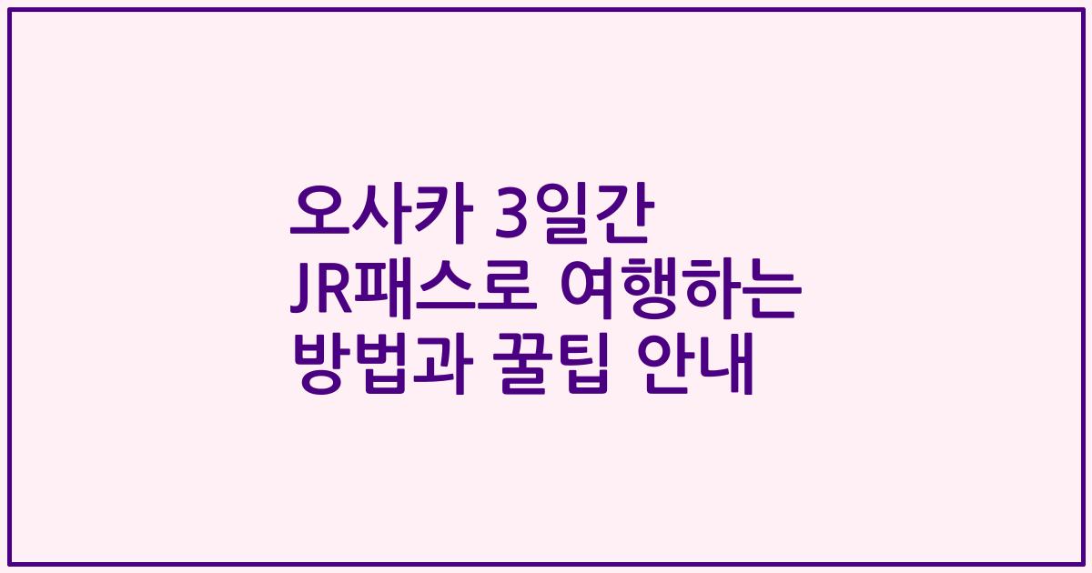 오사카 3일간 JR패스로 여행하는 방법과 꿀팁 안내