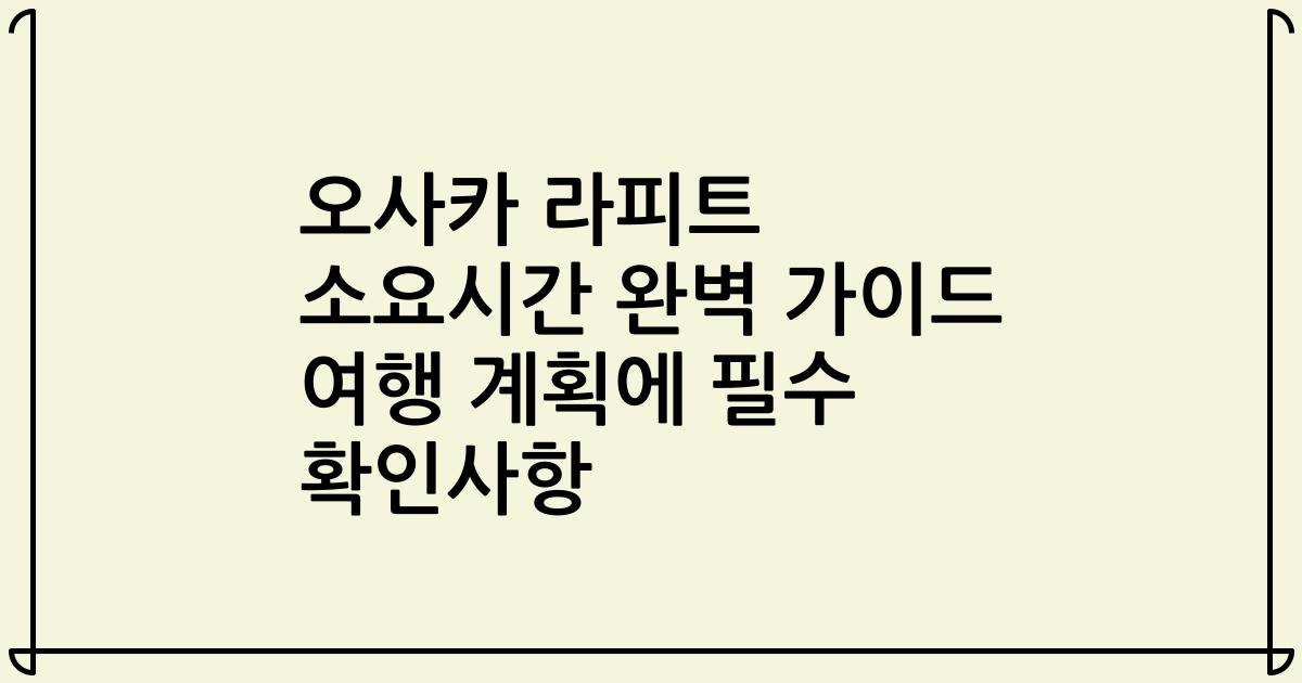 오사카 라피트 소요시간 완벽 가이드 여행 계획에 필수 확인사항