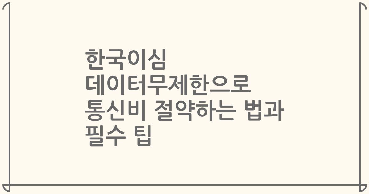 한국이심 데이터무제한으로 통신비 절약하는 법과 필수 팁