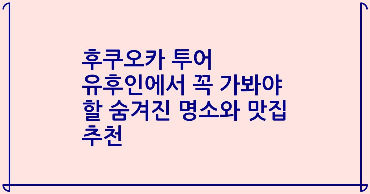 후쿠오카 투어 유후인에서 꼭 가봐야 할 숨겨진 명소와 맛집 추천