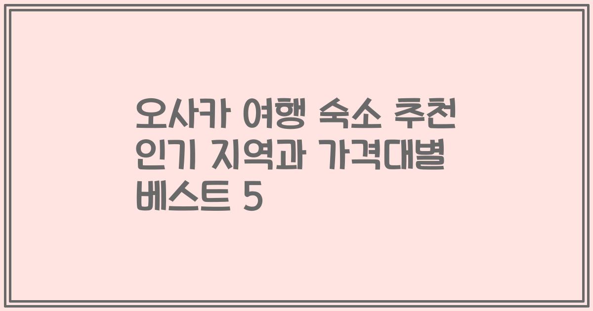 오사카 여행 숙소 추천 인기 지역과 가격대별 베스트 5