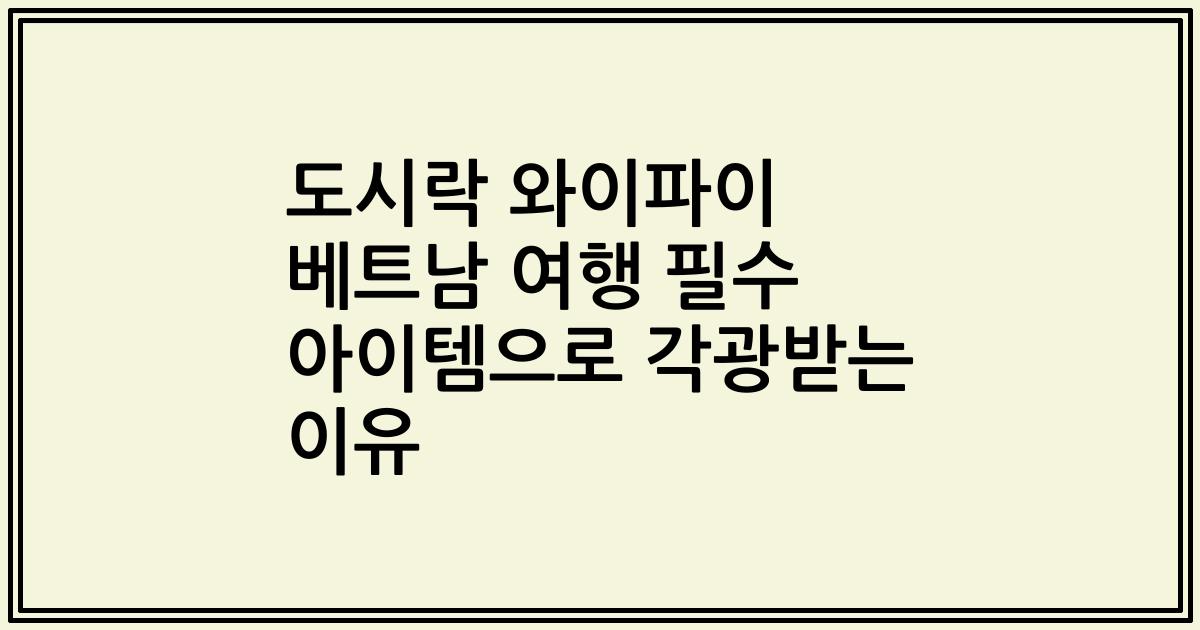 도시락 와이파이 베트남 여행 필수 아이템으로 각광받는 이유