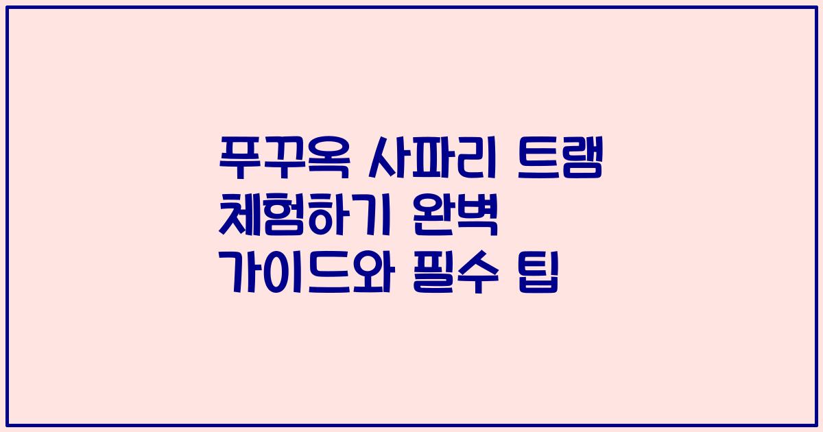 푸꾸옥 사파리 트램 체험하기 완벽 가이드와 필수 팁