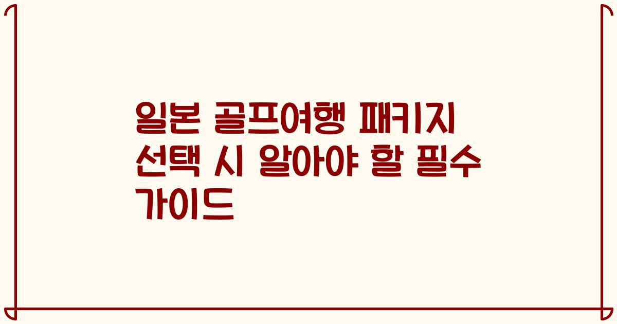 일본 골프여행 패키지 선택 시 알아야 할 필수 가이드