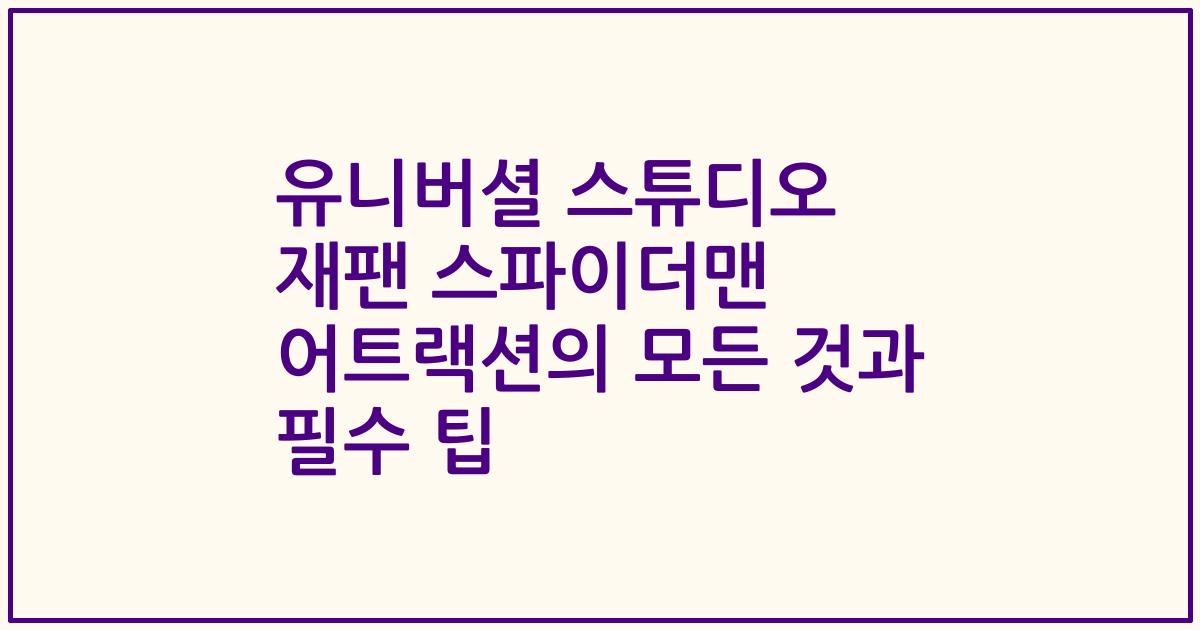 유니버셜 스튜디오 재팬 스파이더맨 어트랙션의 모든 것과 필수 팁