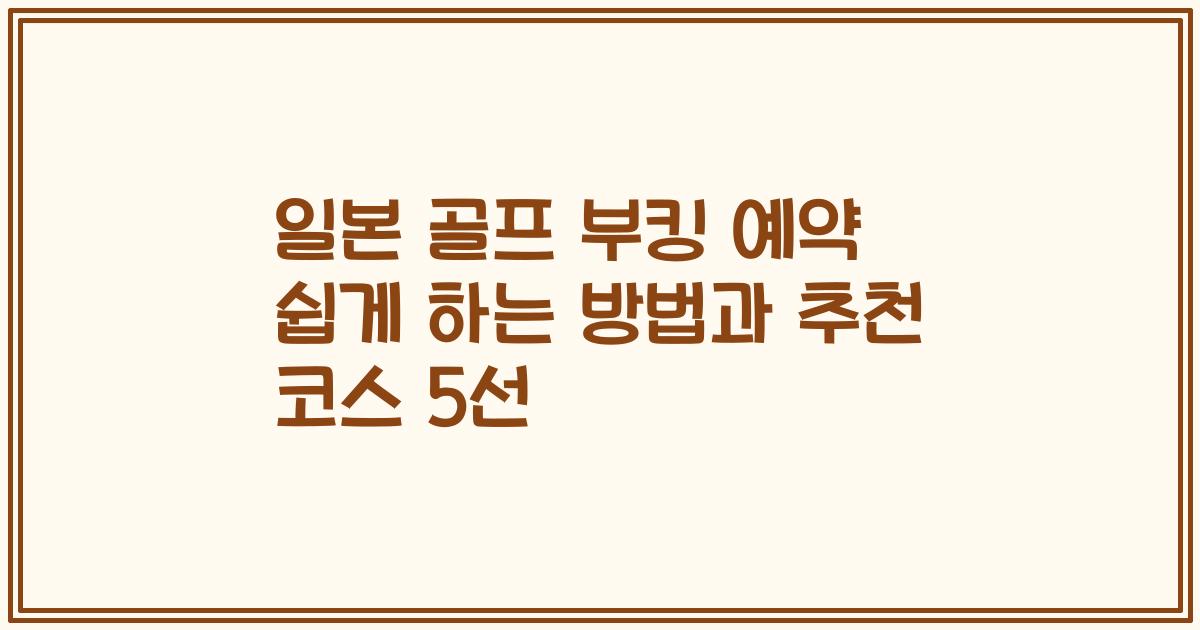 일본 골프 부킹 예약 쉽게 하는 방법과 추천 코스 5선