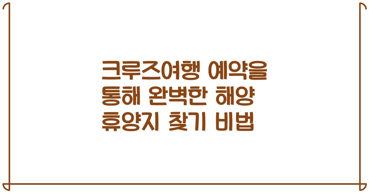 크루즈여행 예약을 통해 완벽한 해양 휴양지 찾기 비법