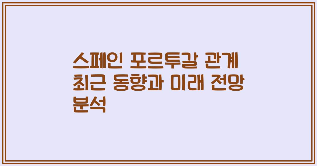 스페인 포르투갈 관계 최근 동향과 미래 전망 분석