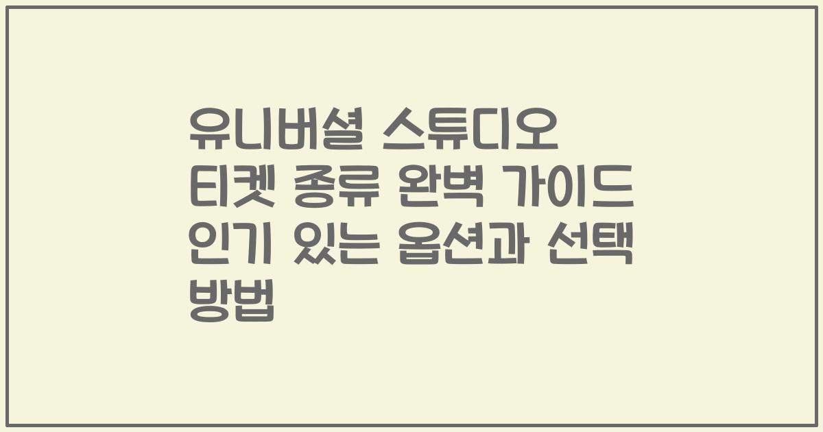 유니버셜 스튜디오 티켓 종류 완벽 가이드 인기 있는 옵션과 선택 방법