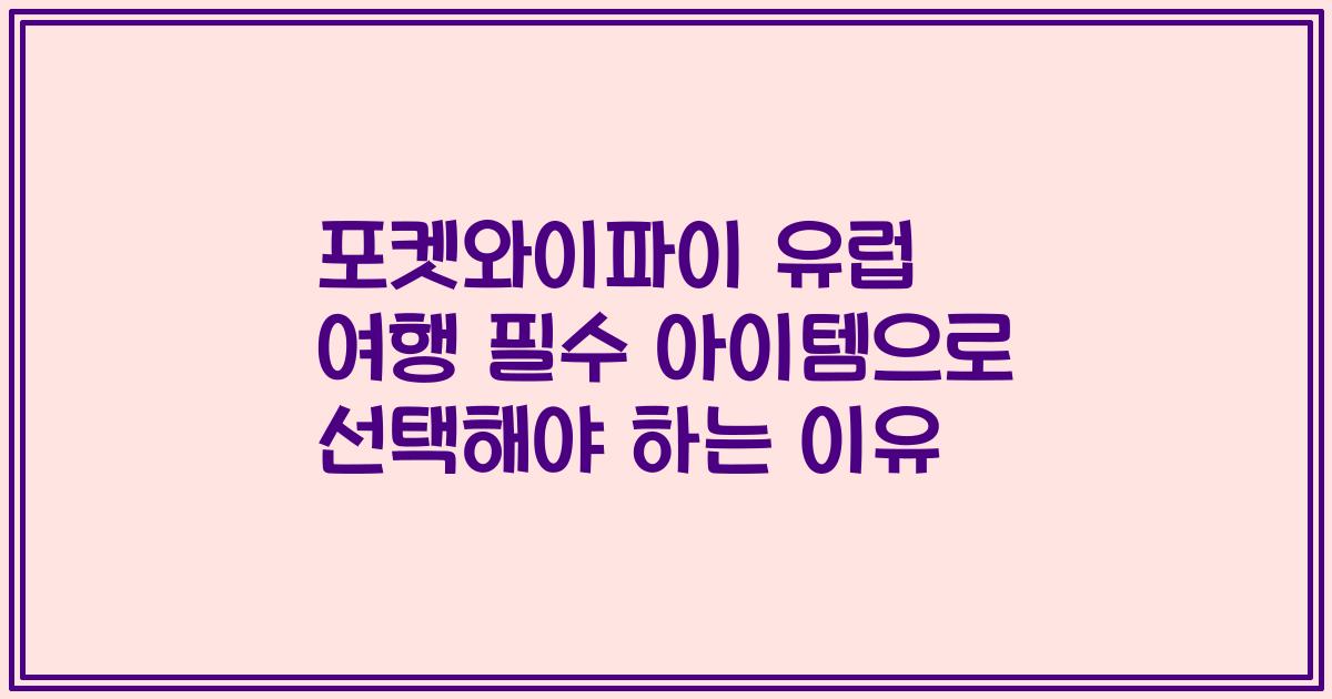 포켓와이파이 유럽 여행 필수 아이템으로 선택해야 하는 이유