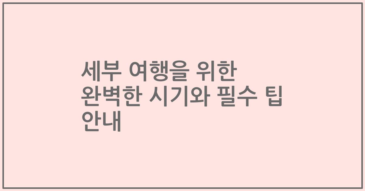 세부 여행을 위한 완벽한 시기와 필수 팁 안내