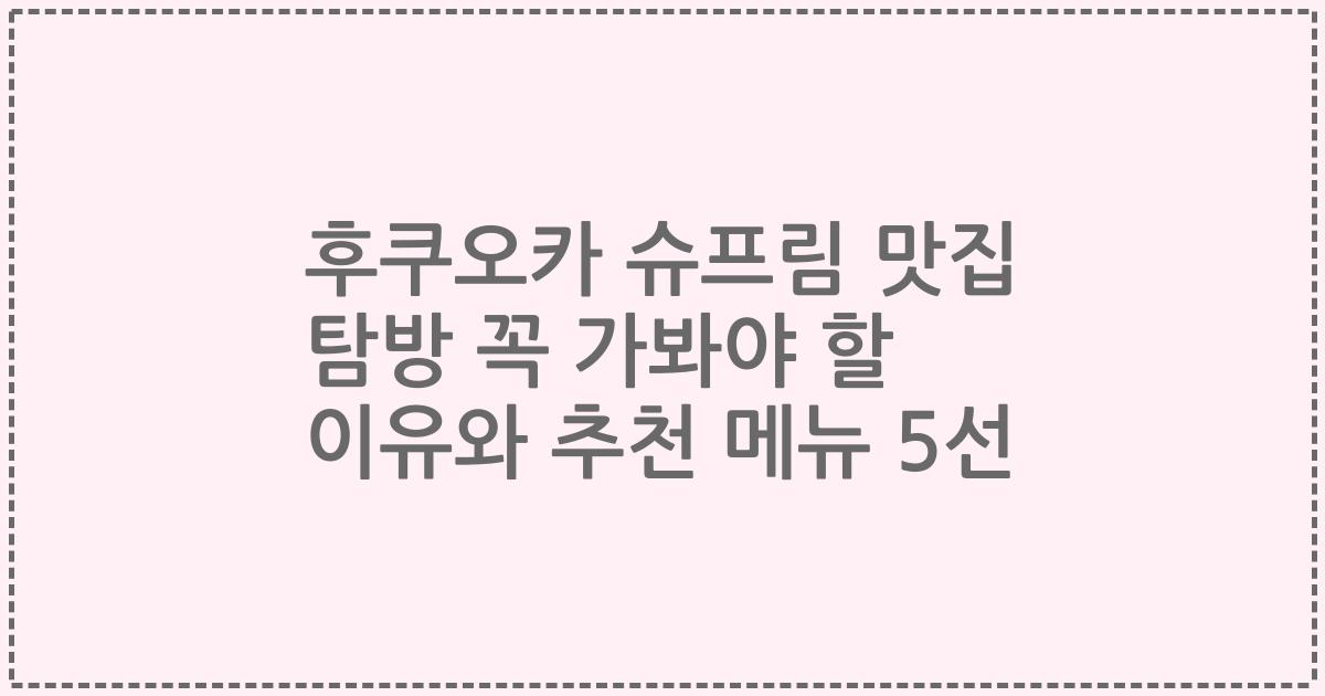 후쿠오카 슈프림 맛집 탐방 꼭 가봐야 할 이유와 추천 메뉴 5선