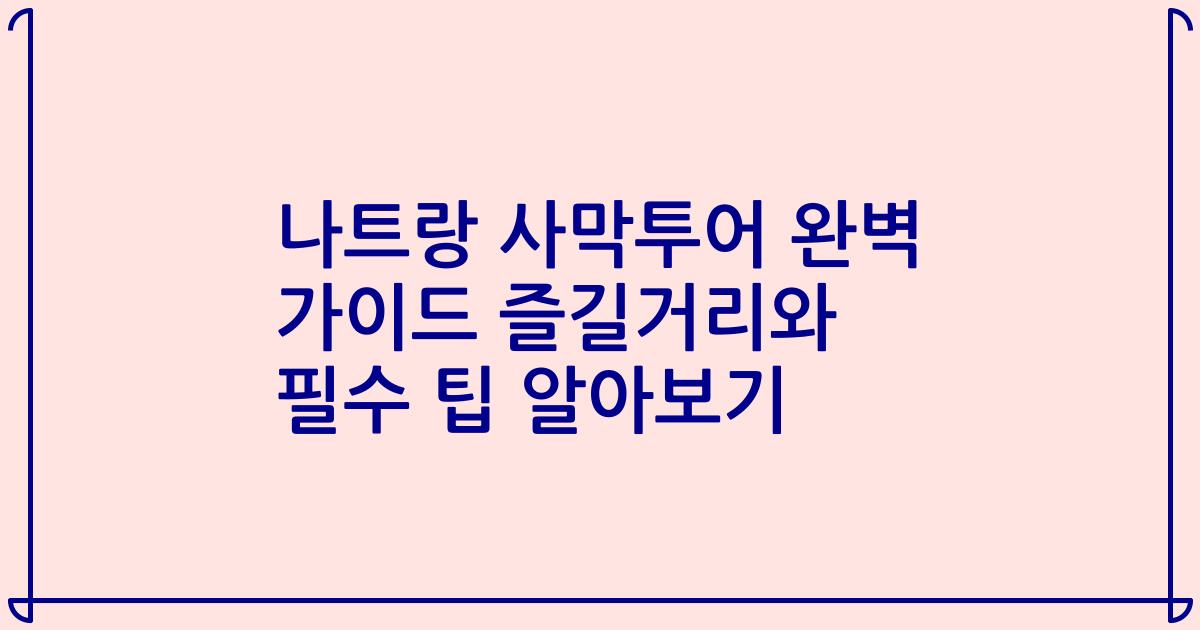 나트랑 사막투어 완벽 가이드 즐길거리와 필수 팁 알아보기