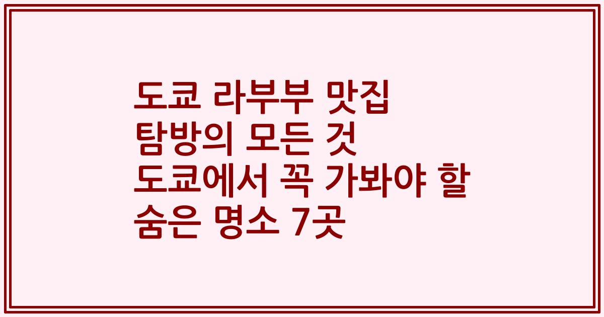도쿄 라부부 맛집 탐방의 모든 것 도쿄에서 꼭 가봐야 할 숨은 명소 7곳