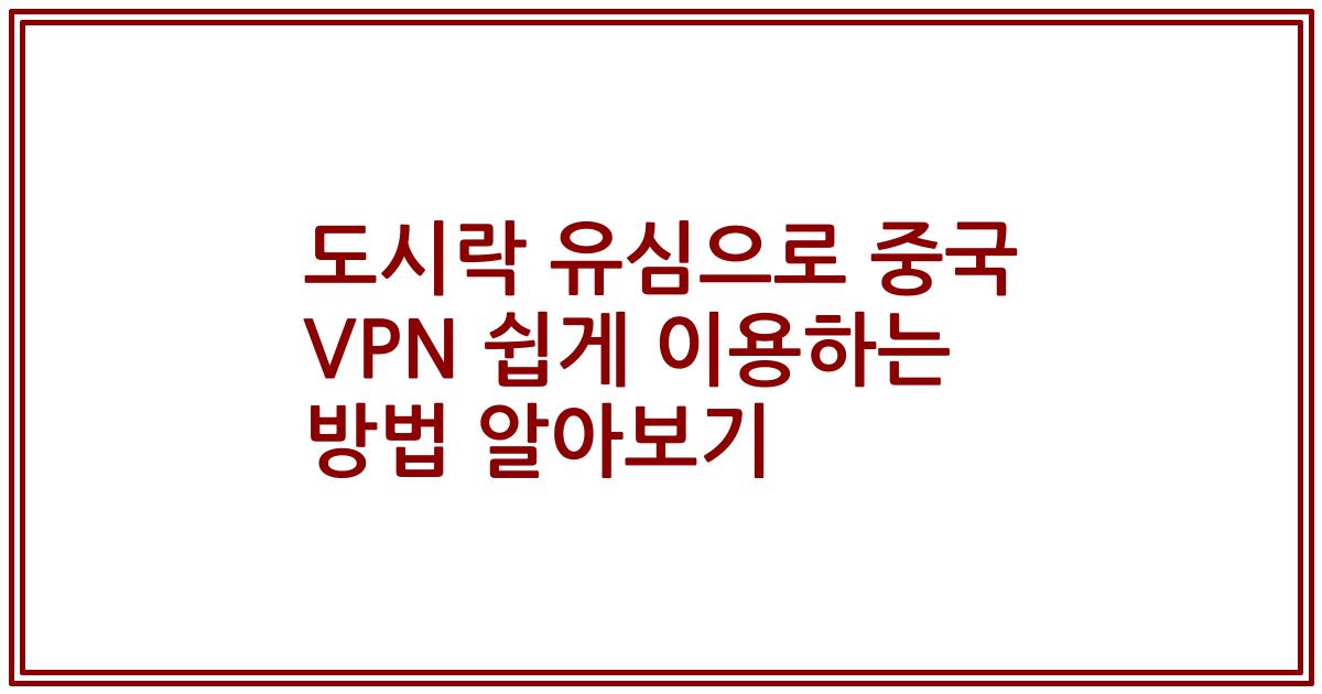 도시락 유심으로 중국 VPN 쉽게 이용하는 방법 알아보기