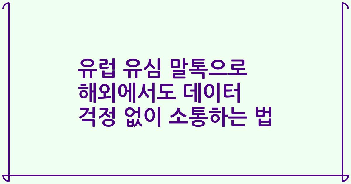 유럽 유심 말톡으로 해외에서도 데이터 걱정 없이 소통하는 법