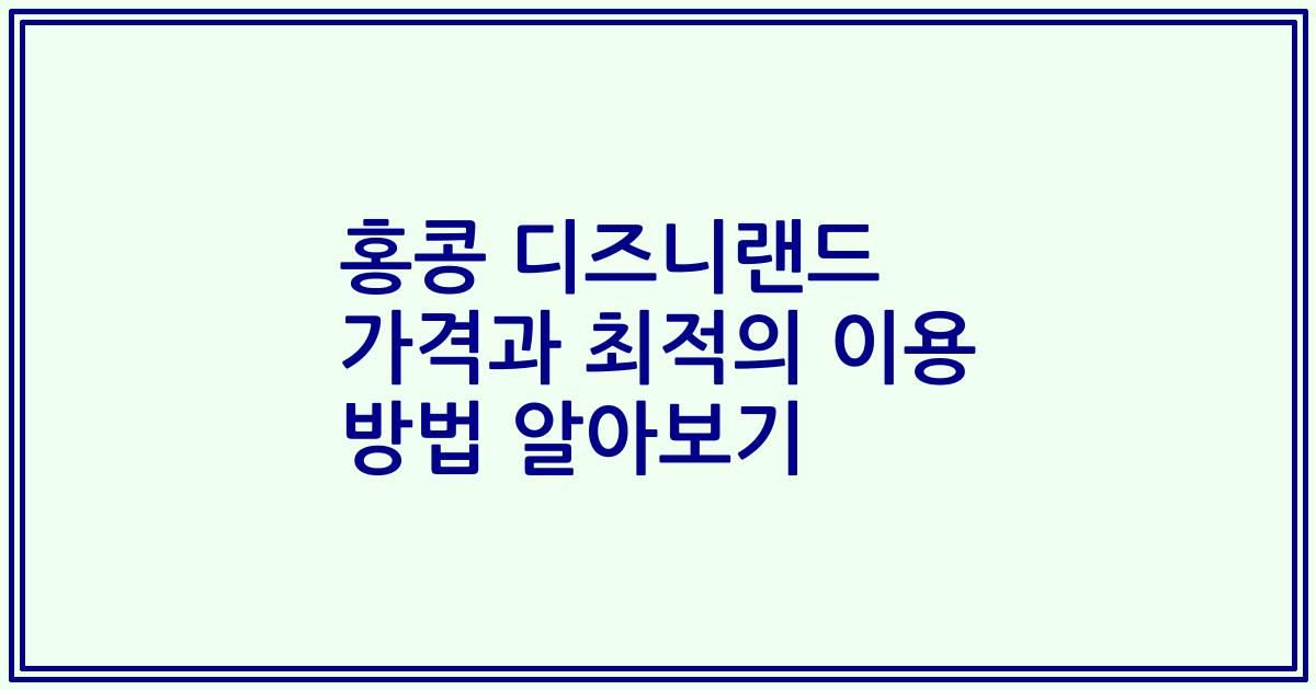 홍콩 디즈니랜드 가격과 최적의 이용 방법 알아보기