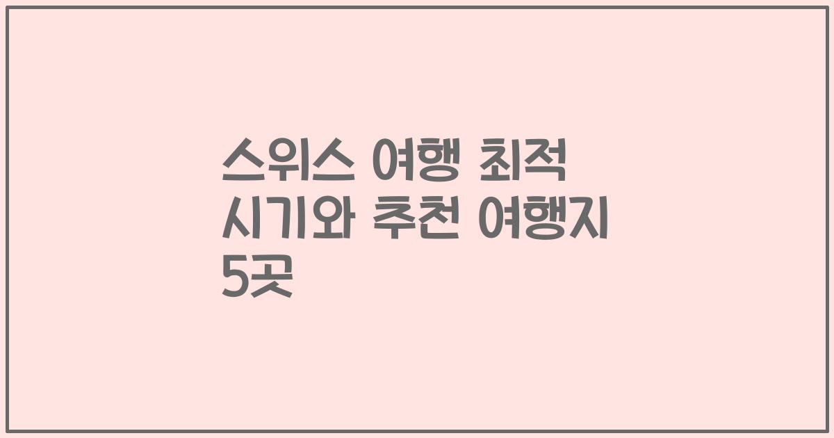 스위스 여행 최적 시기와 추천 여행지 5곳