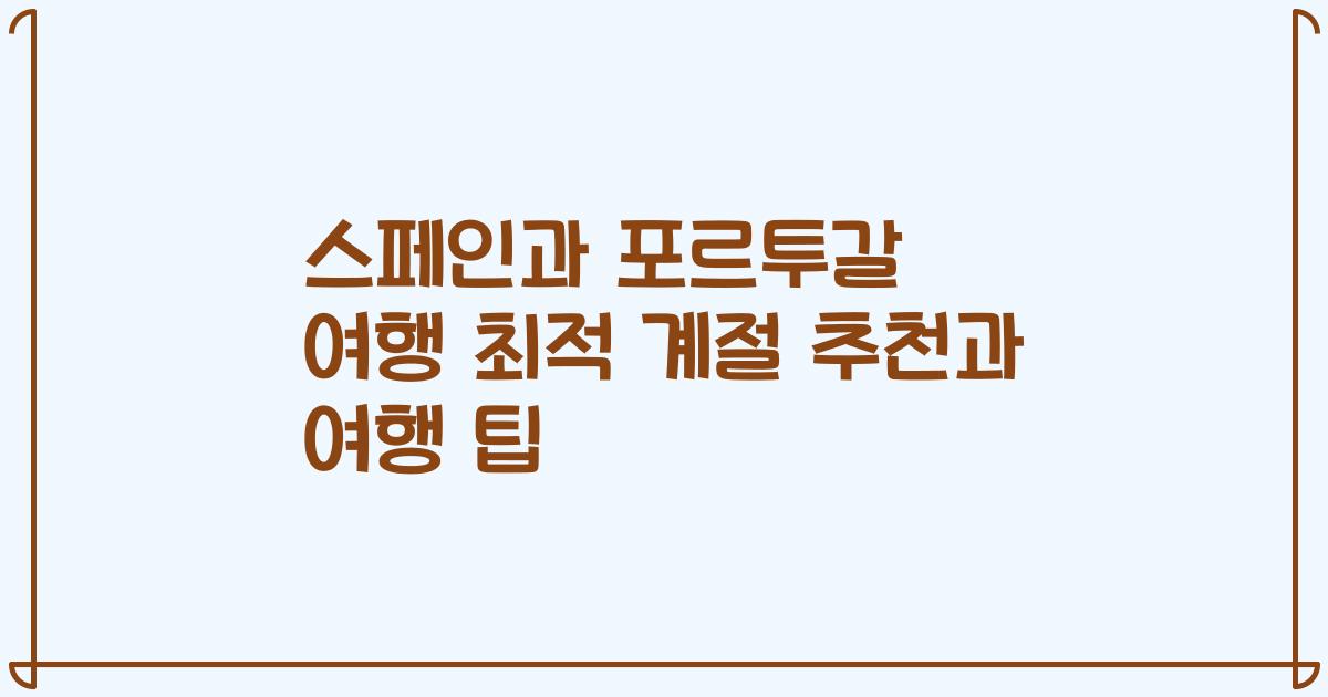 스페인과 포르투갈 여행 최적 계절 추천과 여행 팁