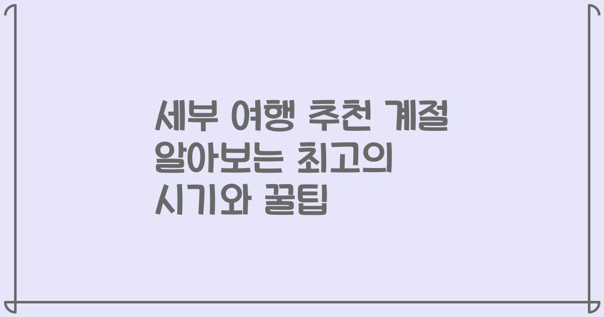 세부 여행 추천 계절 알아보는 최고의 시기와 꿀팁