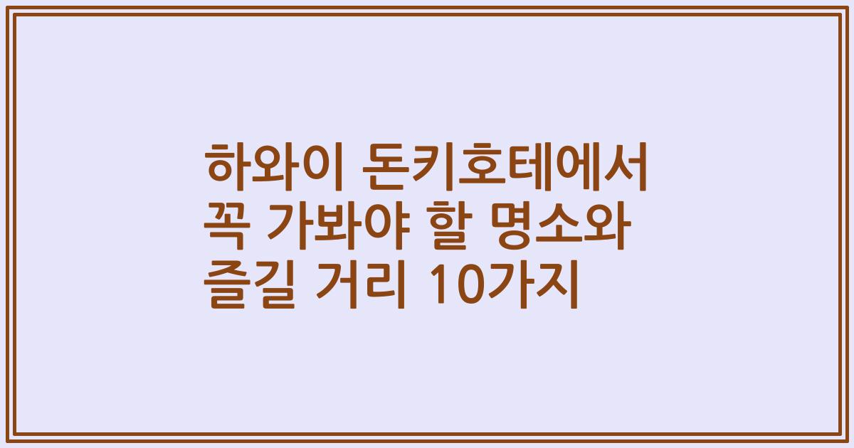 하와이 돈키호테에서 꼭 가봐야 할 명소와 즐길 거리 10가지