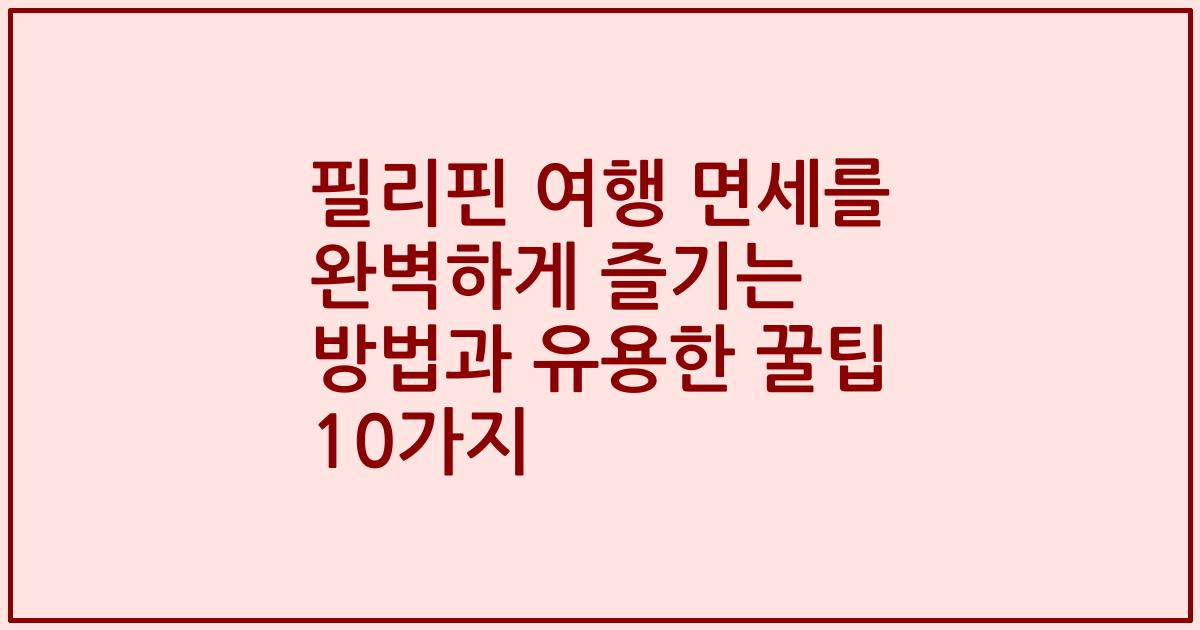 필리핀 여행 면세를 완벽하게 즐기는 방법과 유용한 꿀팁 10가지