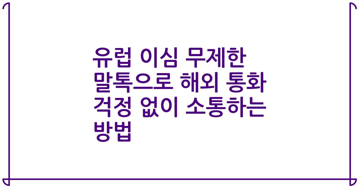 유럽 이심 무제한 말톡으로 해외 통화 걱정 없이 소통하는 방법