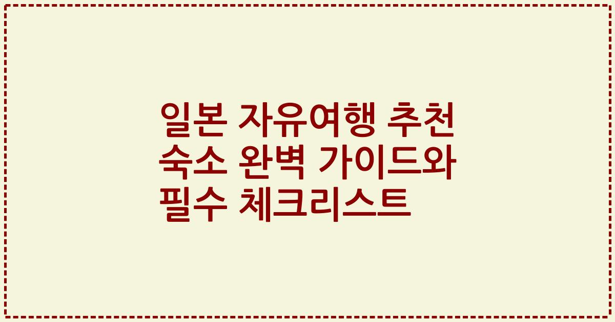 일본 자유여행 추천 숙소 완벽 가이드와 필수 체크리스트