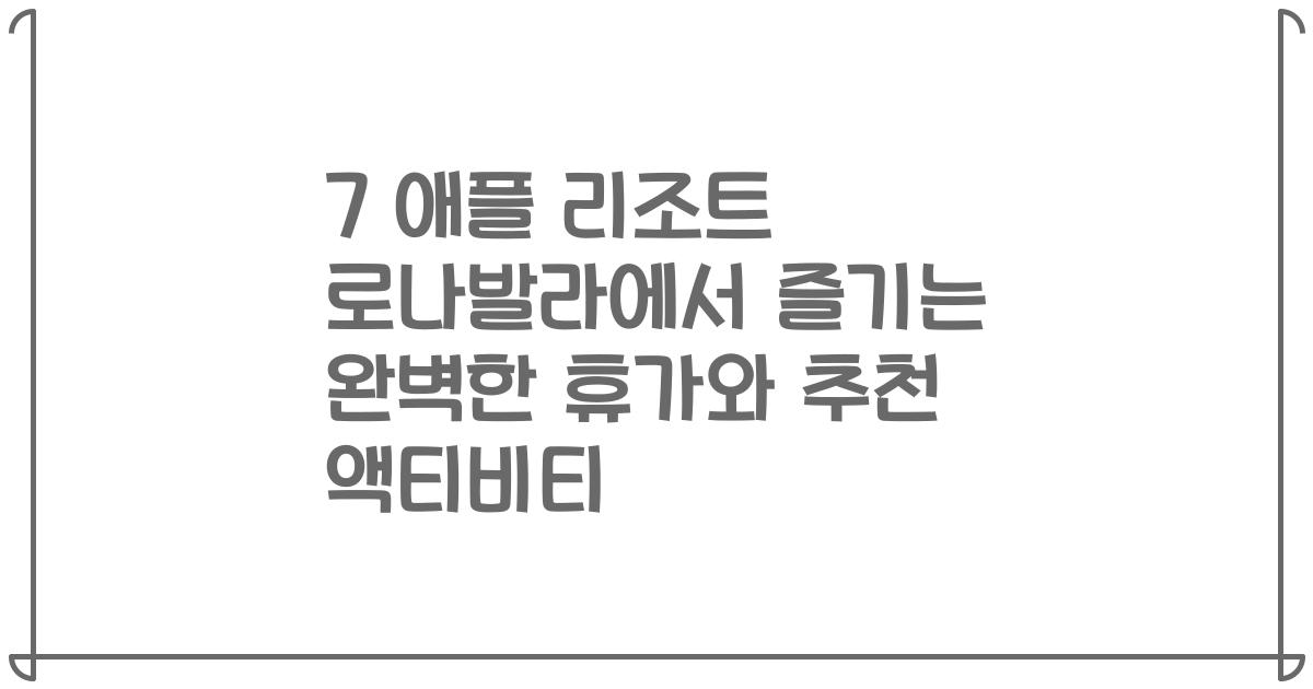 7 애플 리조트 로나발라에서 즐기는 완벽한 휴가와 추천 액티비티