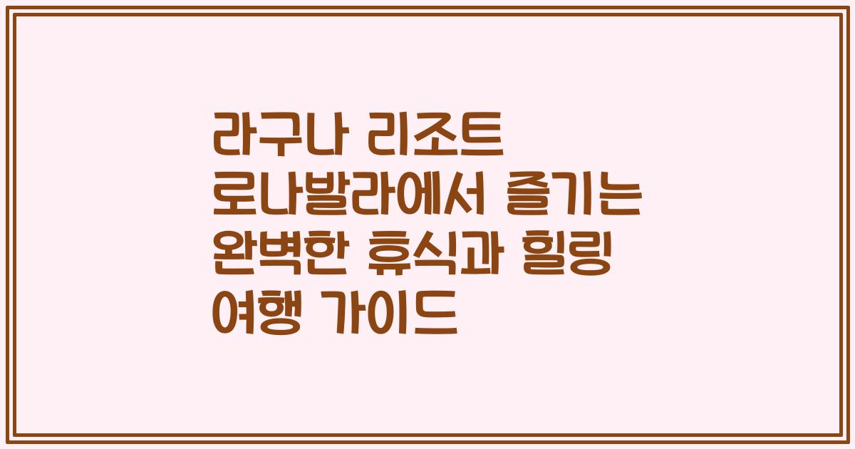 라구나 리조트 로나발라에서 즐기는 완벽한 휴식과 힐링 여행 가이드