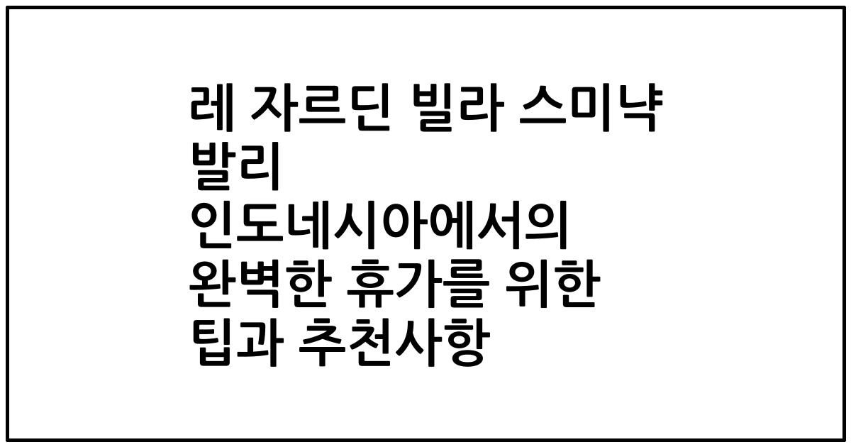 레 자르딘 빌라 스미냑 발리 인도네시아에서의 완벽한 휴가를 위한 팁과 추천사항