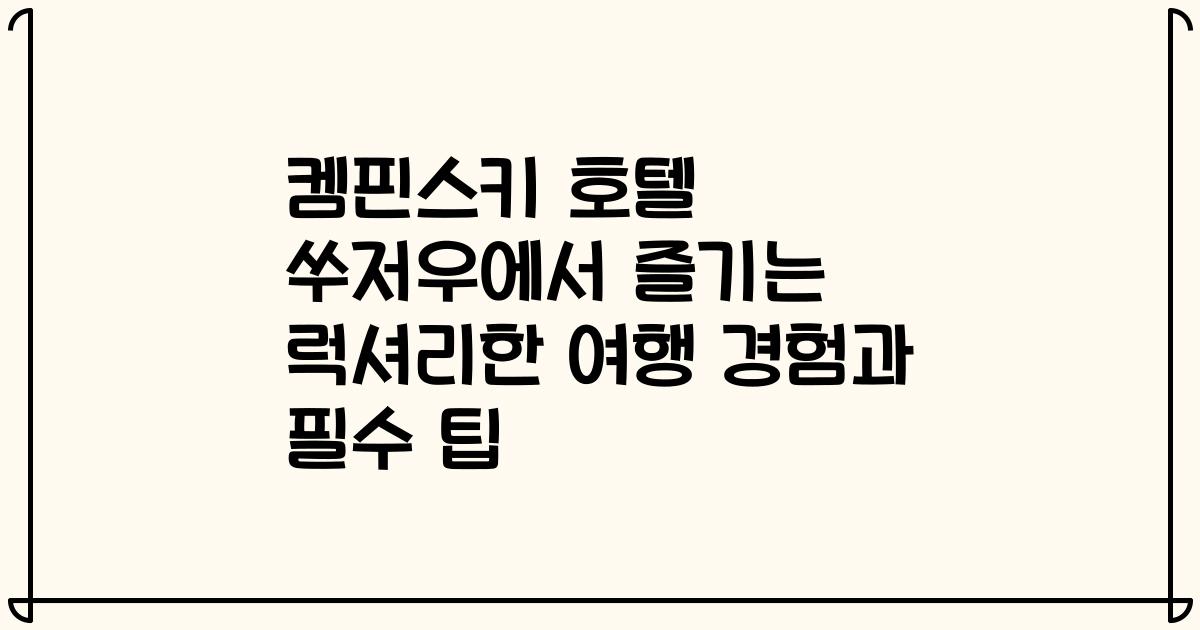 켐핀스키 호텔 쑤저우에서 즐기는 럭셔리한 여행 경험과 필수 팁