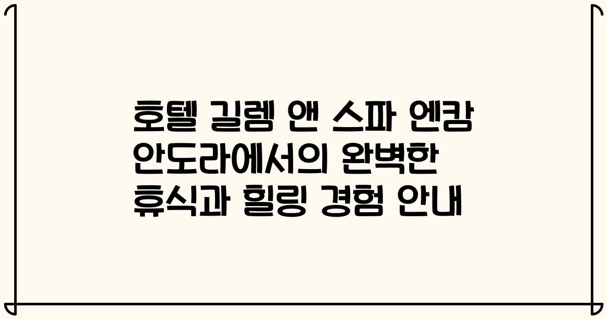 호텔 길렘 앤 스파 엔캄 안도라에서의 완벽한 휴식과 힐링 경험 안내
