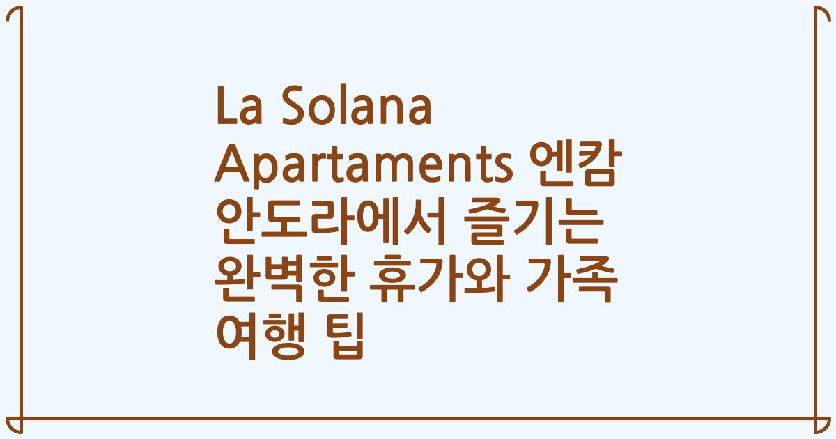 La Solana Apartaments 엔캄 안도라에서 즐기는 완벽한 휴가와 가족 여행 팁