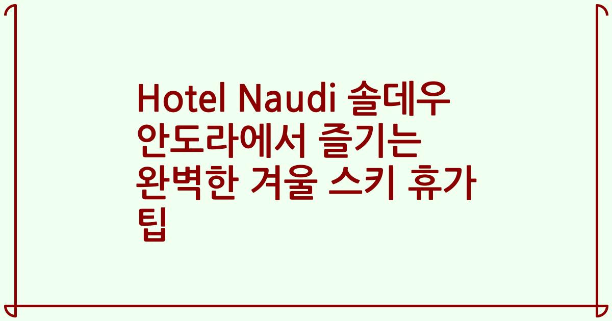 Hotel Naudi 솔데우 안도라에서 즐기는 완벽한 겨울 스키 휴가 팁
